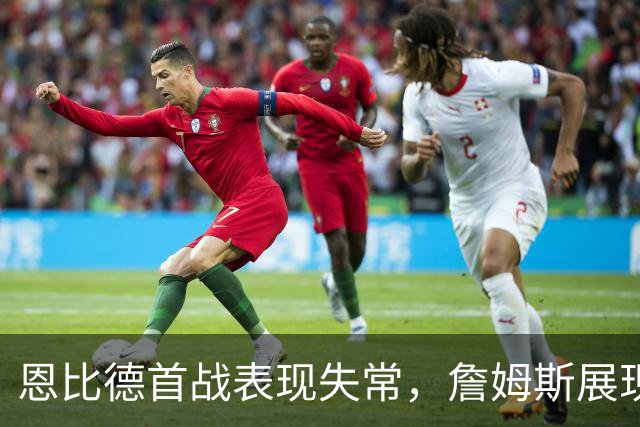 恩比德首战表现失常，詹姆斯展现万众期待的实力