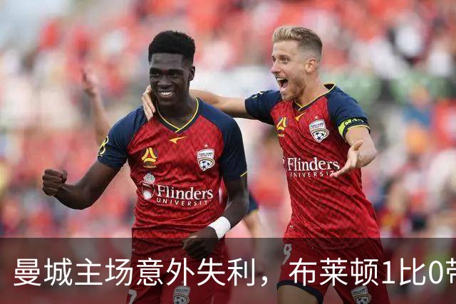 曼城主场意外失利，布莱顿1比0带走胜利