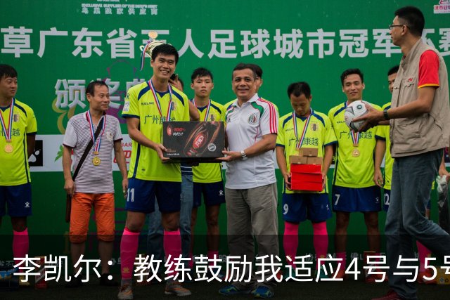 李凯尔：教练鼓励我适应4号与5号位置，我对此感到自如