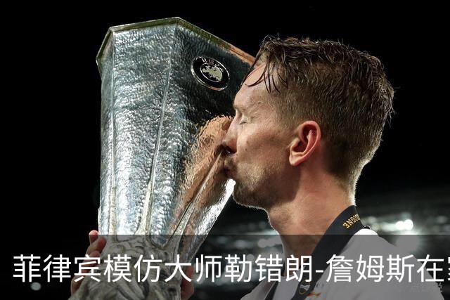 菲律宾模仿大师勒错朗-詹姆斯在家乡正式亮相